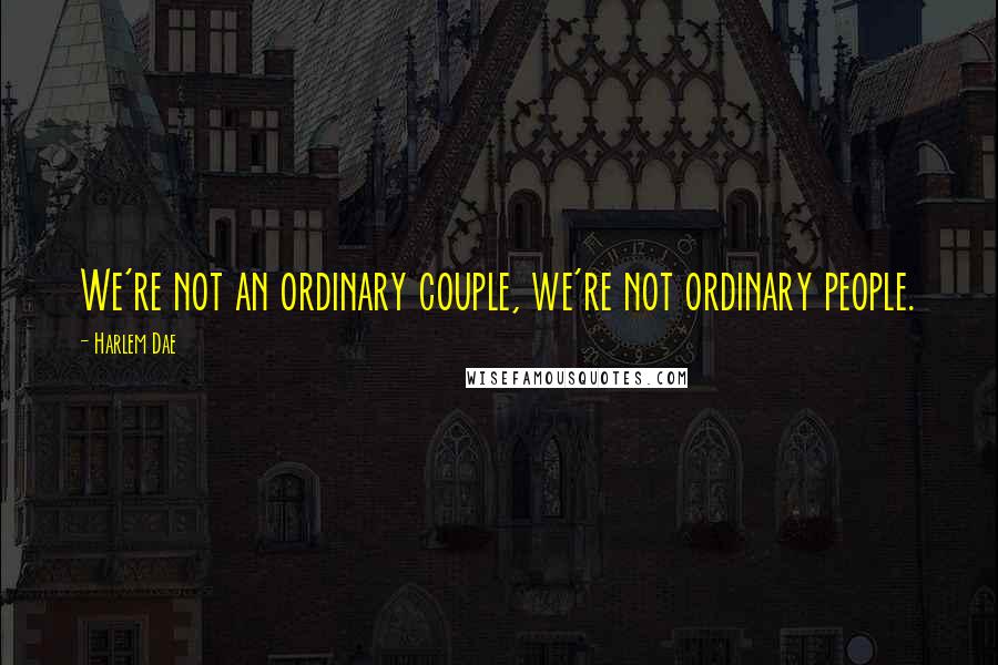 Harlem Dae Quotes: We're not an ordinary couple, we're not ordinary people.