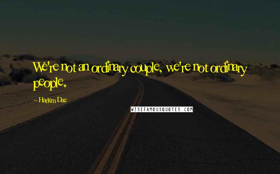 Harlem Dae Quotes: We're not an ordinary couple, we're not ordinary people.