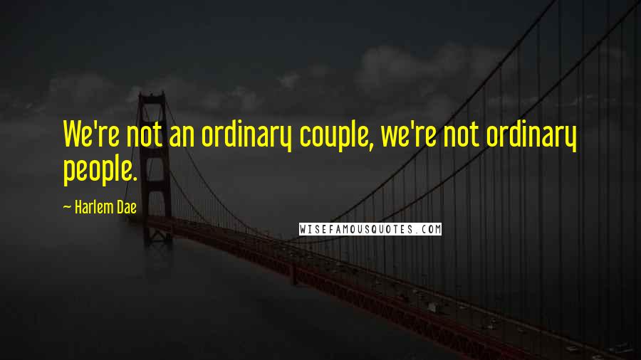 Harlem Dae Quotes: We're not an ordinary couple, we're not ordinary people.
