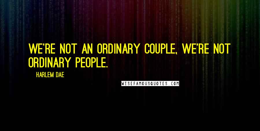 Harlem Dae Quotes: We're not an ordinary couple, we're not ordinary people.
