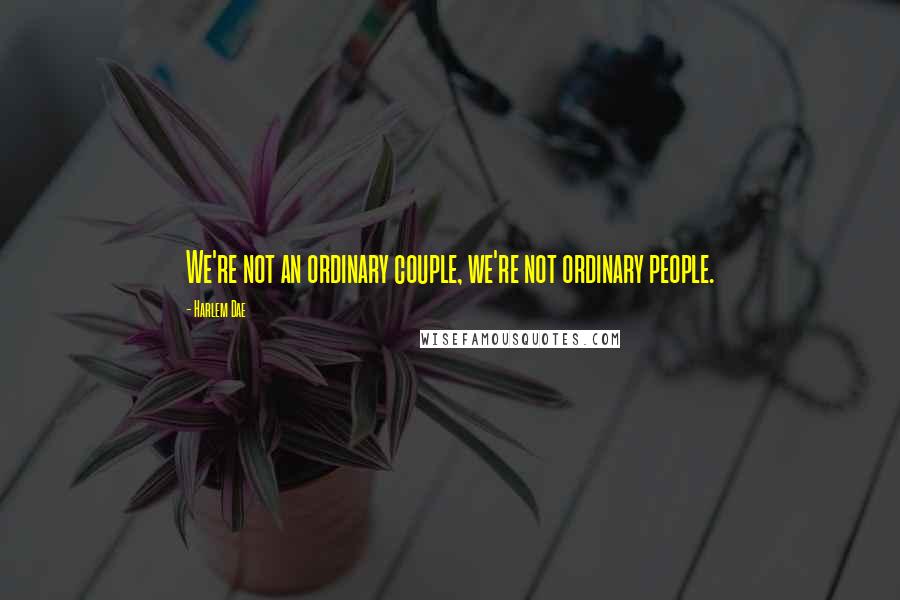 Harlem Dae Quotes: We're not an ordinary couple, we're not ordinary people.