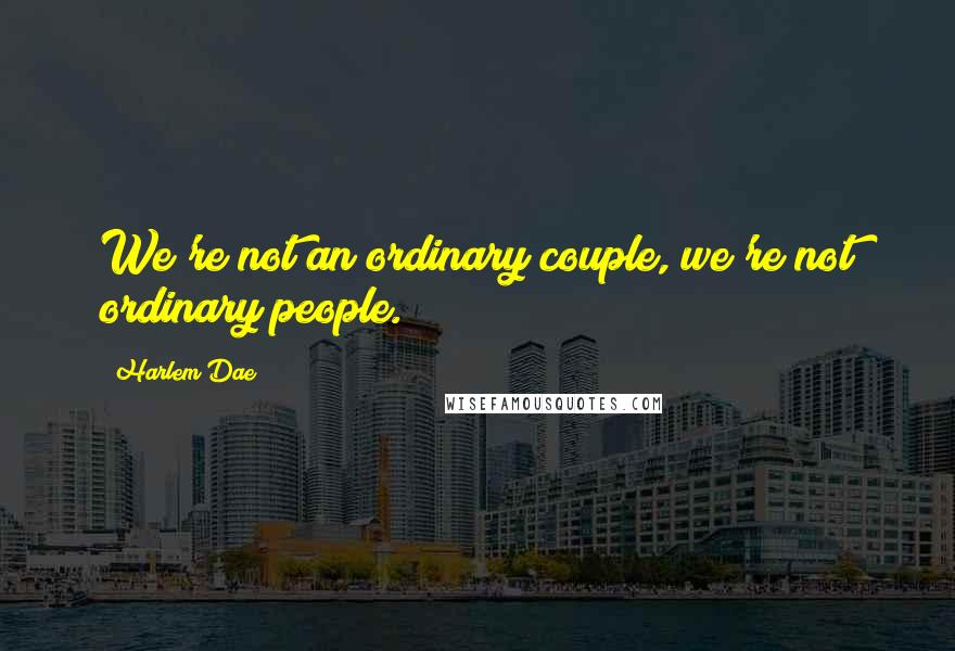 Harlem Dae Quotes: We're not an ordinary couple, we're not ordinary people.