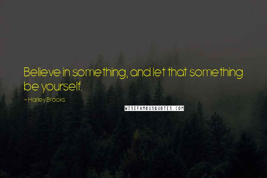 Harley Brooks Quotes: Believe in something, and let that something be yourself.
