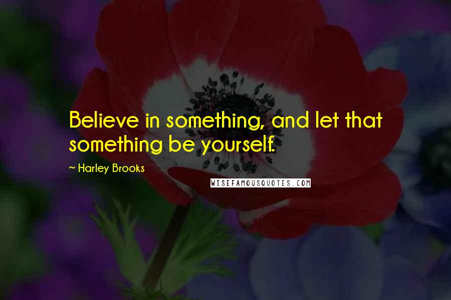 Harley Brooks Quotes: Believe in something, and let that something be yourself.