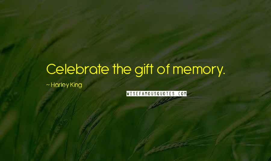 Harley King Quotes: Celebrate the gift of memory.