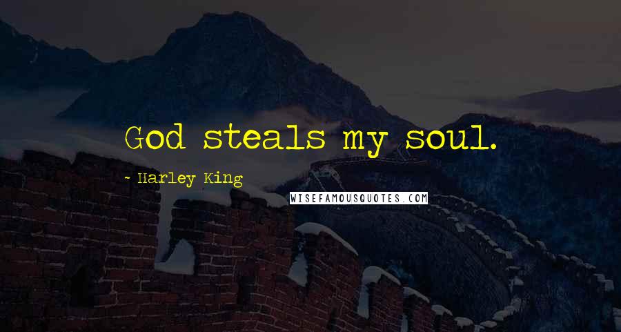 Harley King Quotes: God steals my soul.