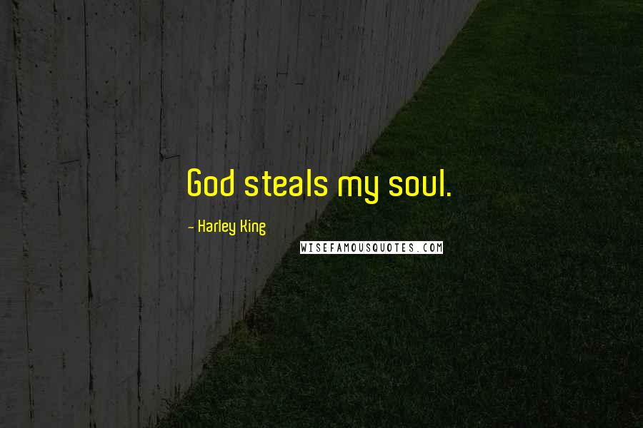 Harley King Quotes: God steals my soul.