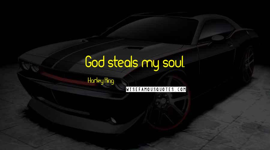 Harley King Quotes: God steals my soul.