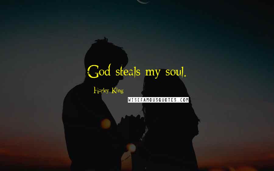 Harley King Quotes: God steals my soul.