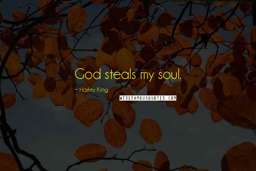 Harley King Quotes: God steals my soul.