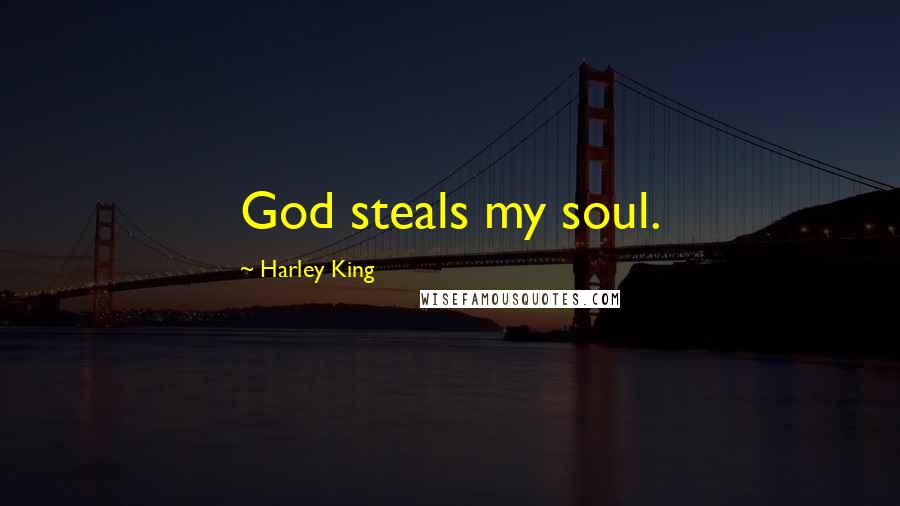 Harley King Quotes: God steals my soul.