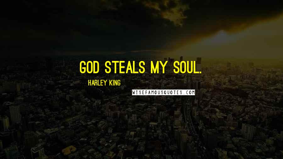 Harley King Quotes: God steals my soul.