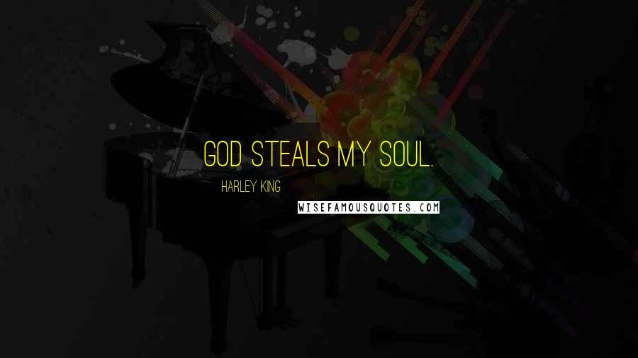 Harley King Quotes: God steals my soul.