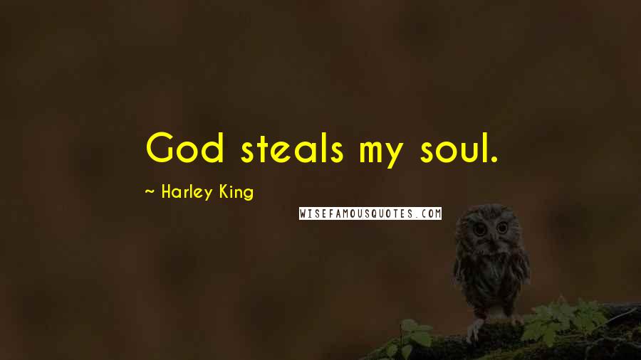 Harley King Quotes: God steals my soul.