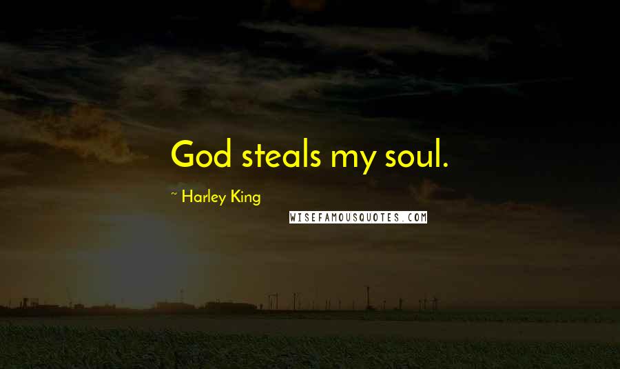 Harley King Quotes: God steals my soul.