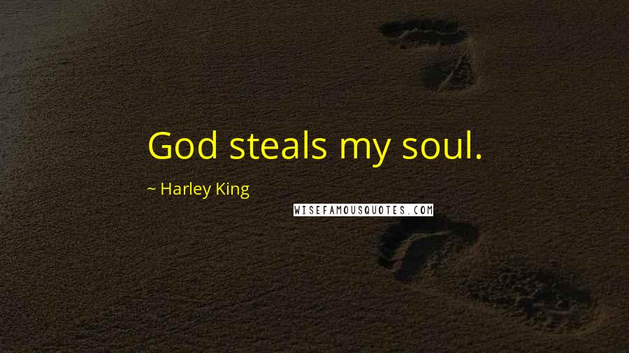 Harley King Quotes: God steals my soul.