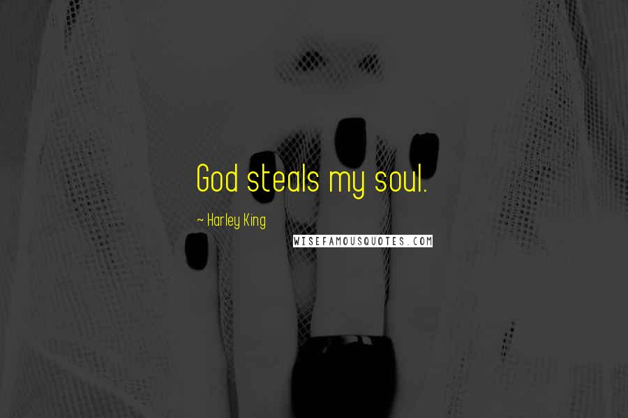 Harley King Quotes: God steals my soul.