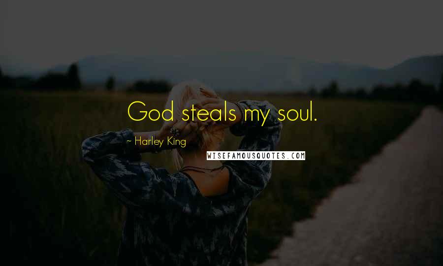 Harley King Quotes: God steals my soul.