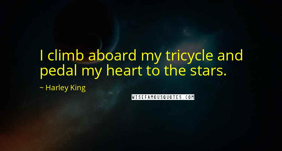 Harley King Quotes: I climb aboard my tricycle and pedal my heart to the stars.