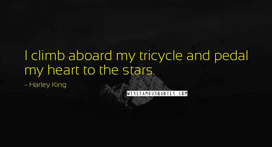 Harley King Quotes: I climb aboard my tricycle and pedal my heart to the stars.