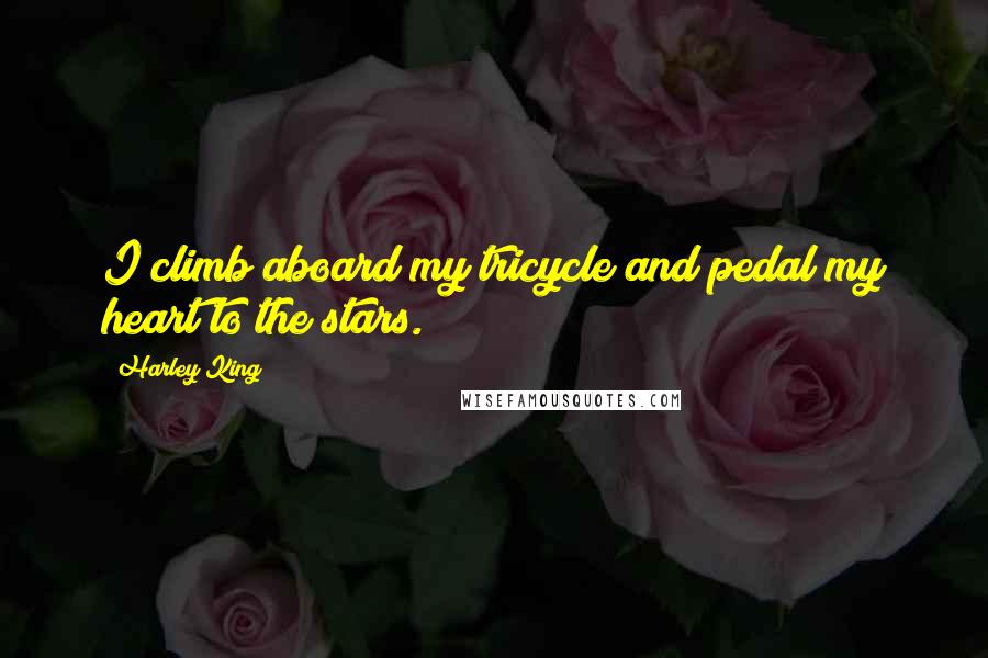 Harley King Quotes: I climb aboard my tricycle and pedal my heart to the stars.