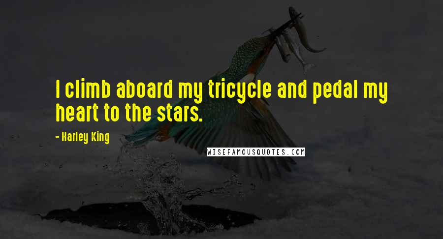 Harley King Quotes: I climb aboard my tricycle and pedal my heart to the stars.