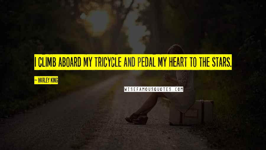 Harley King Quotes: I climb aboard my tricycle and pedal my heart to the stars.