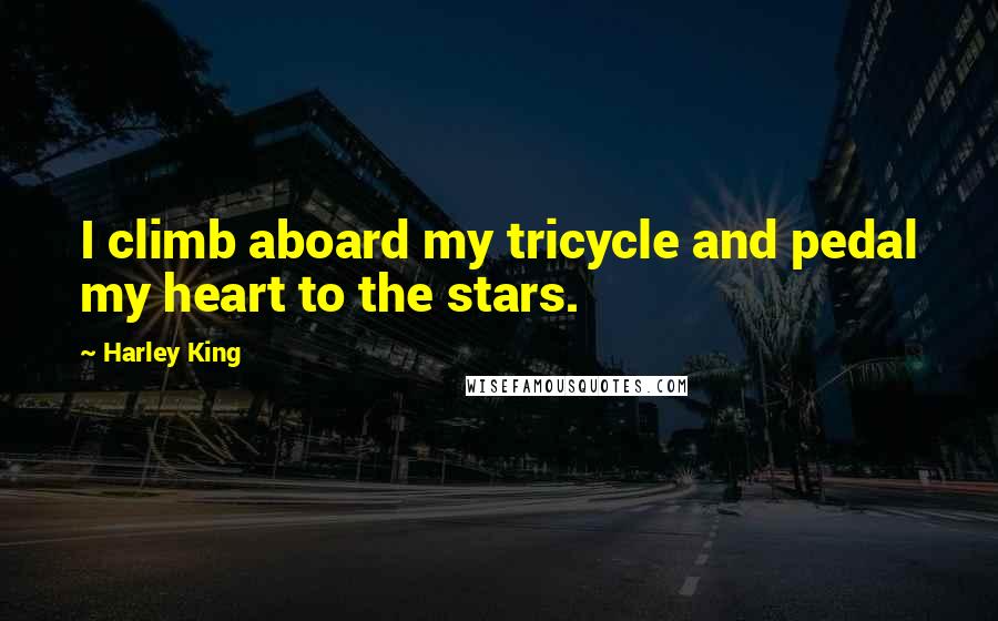 Harley King Quotes: I climb aboard my tricycle and pedal my heart to the stars.