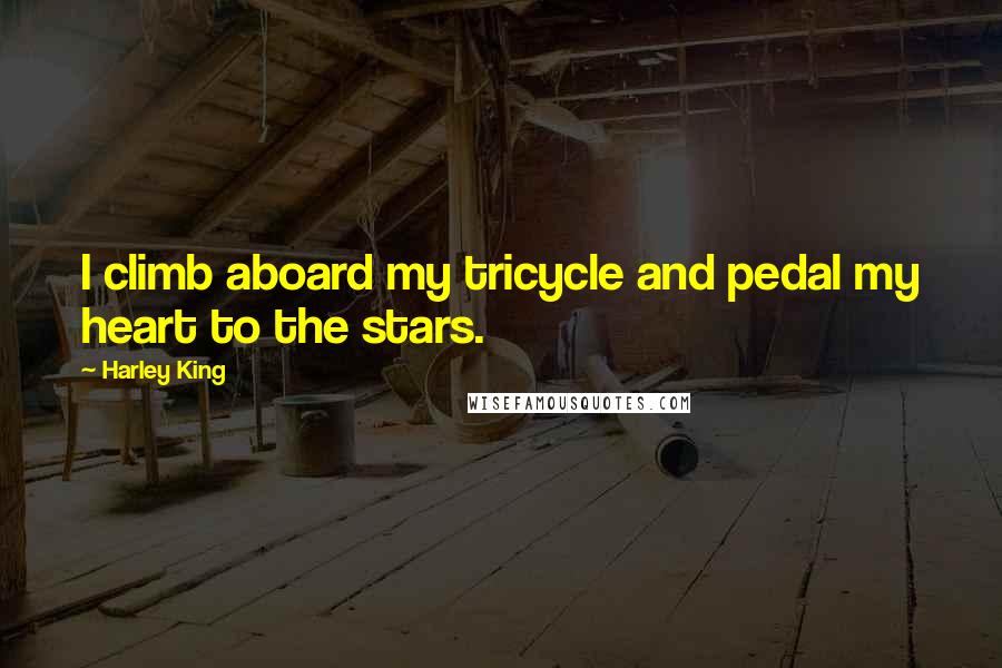 Harley King Quotes: I climb aboard my tricycle and pedal my heart to the stars.