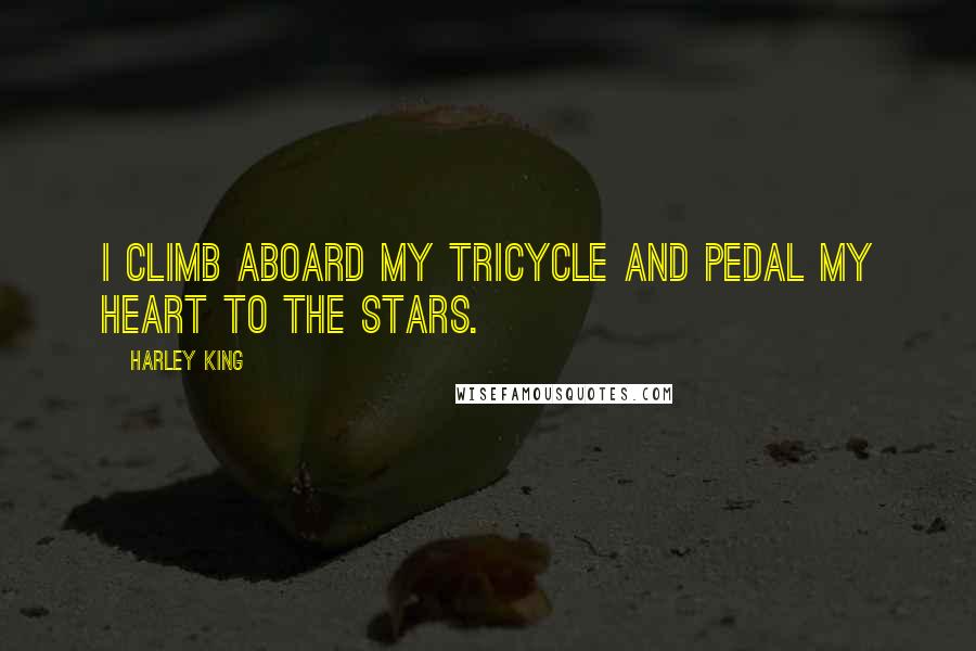 Harley King Quotes: I climb aboard my tricycle and pedal my heart to the stars.