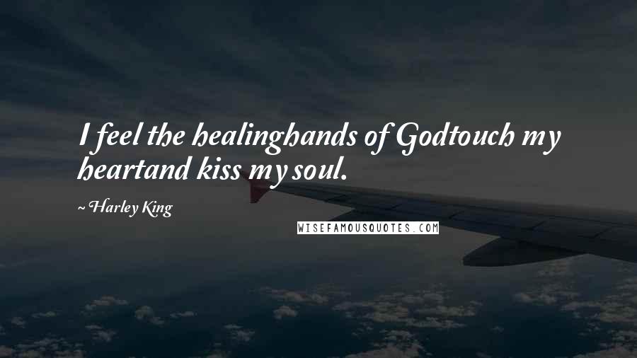 Harley King Quotes: I feel the healinghands of Godtouch my heartand kiss my soul.