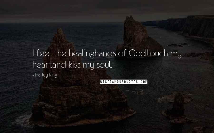 Harley King Quotes: I feel the healinghands of Godtouch my heartand kiss my soul.