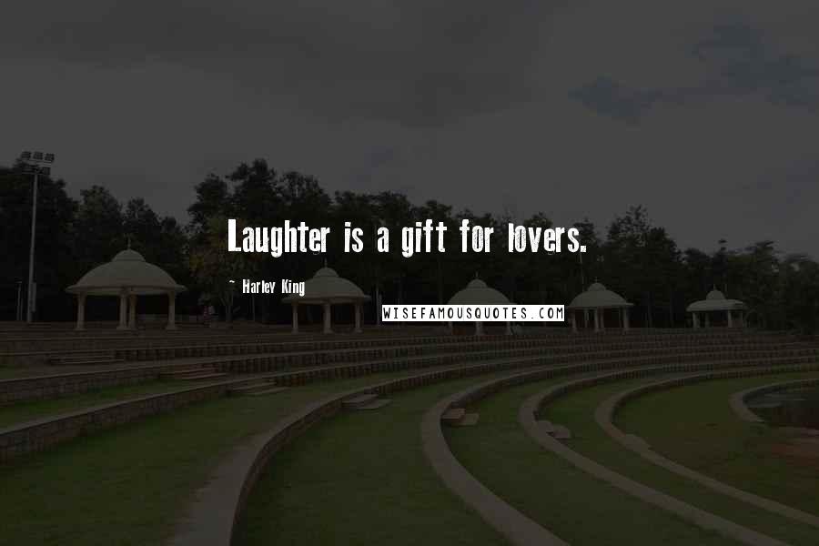 Harley King Quotes: Laughter is a gift for lovers.