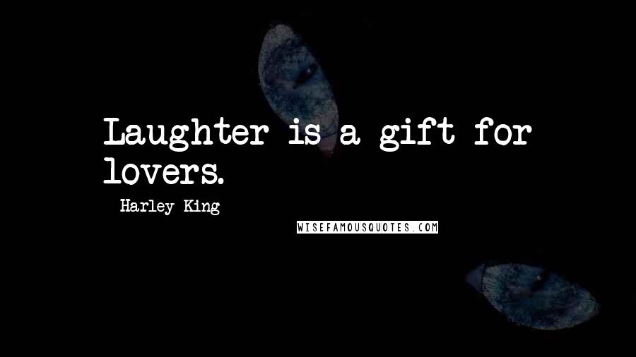 Harley King Quotes: Laughter is a gift for lovers.