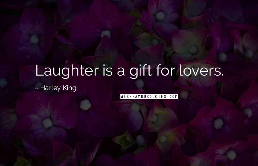Harley King Quotes: Laughter is a gift for lovers.