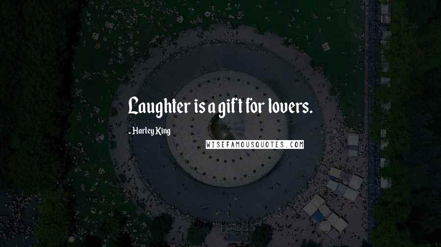 Harley King Quotes: Laughter is a gift for lovers.