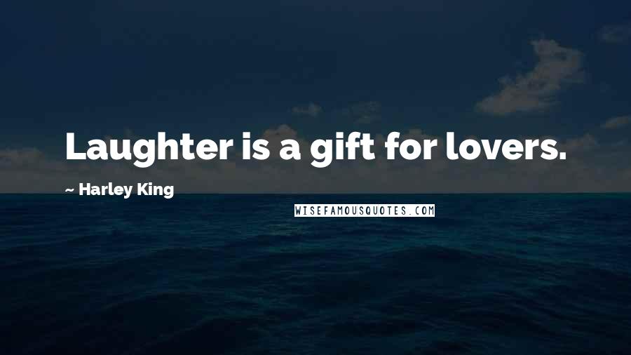 Harley King Quotes: Laughter is a gift for lovers.
