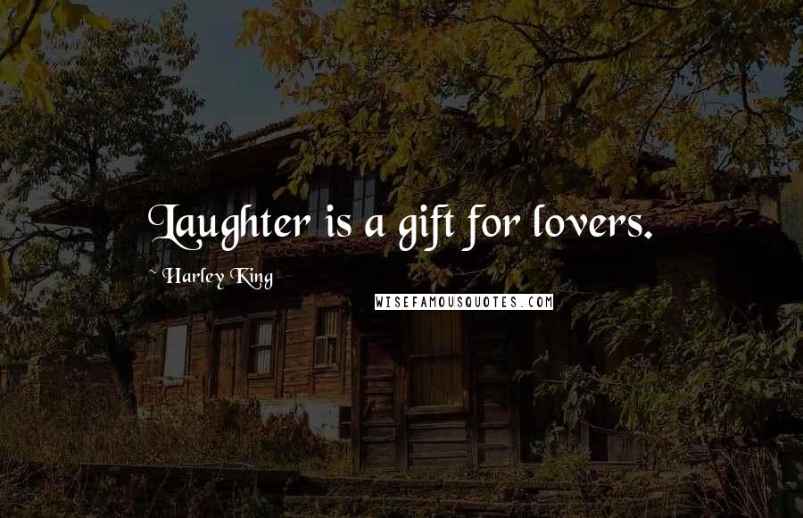 Harley King Quotes: Laughter is a gift for lovers.