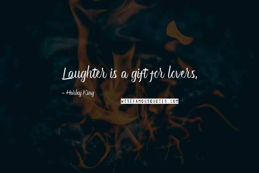 Harley King Quotes: Laughter is a gift for lovers.