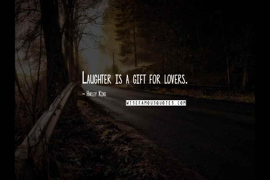 Harley King Quotes: Laughter is a gift for lovers.