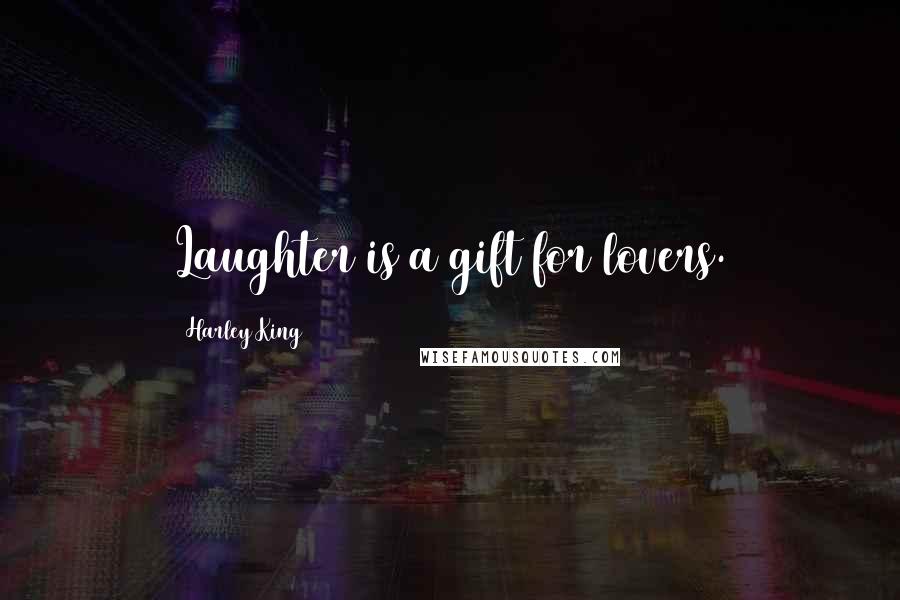 Harley King Quotes: Laughter is a gift for lovers.