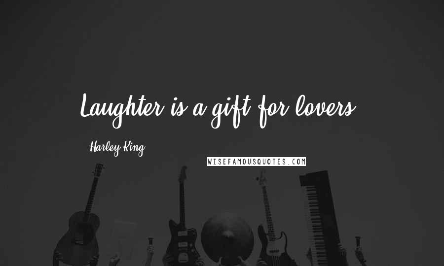 Harley King Quotes: Laughter is a gift for lovers.