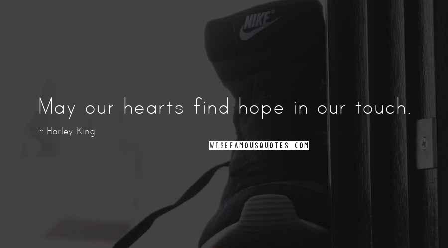 Harley King Quotes: May our hearts find hope in our touch.