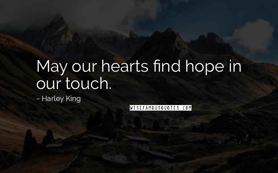 Harley King Quotes: May our hearts find hope in our touch.