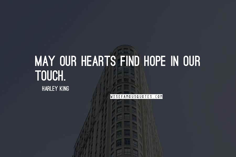 Harley King Quotes: May our hearts find hope in our touch.