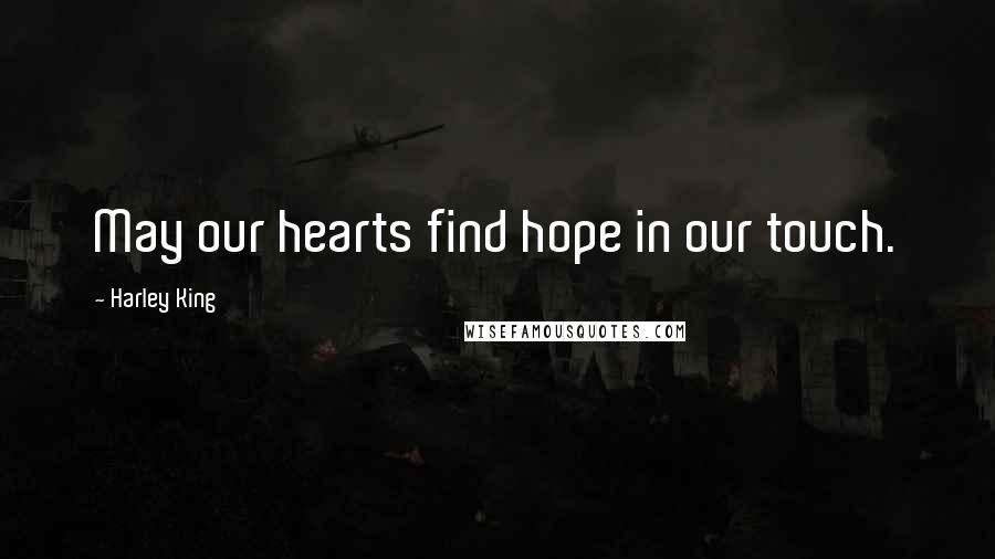 Harley King Quotes: May our hearts find hope in our touch.