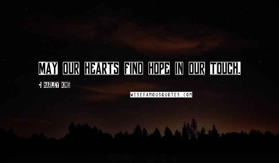 Harley King Quotes: May our hearts find hope in our touch.