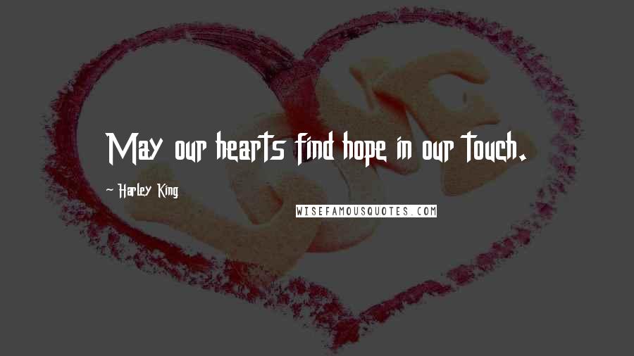 Harley King Quotes: May our hearts find hope in our touch.