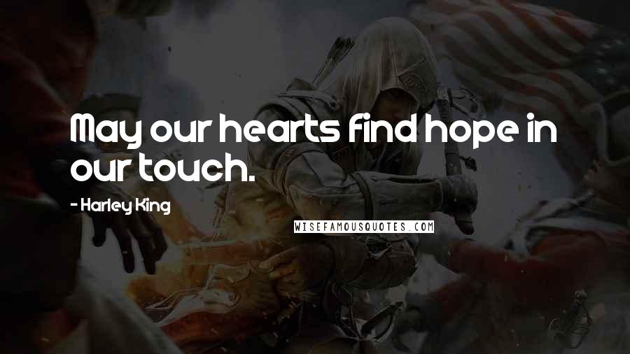 Harley King Quotes: May our hearts find hope in our touch.