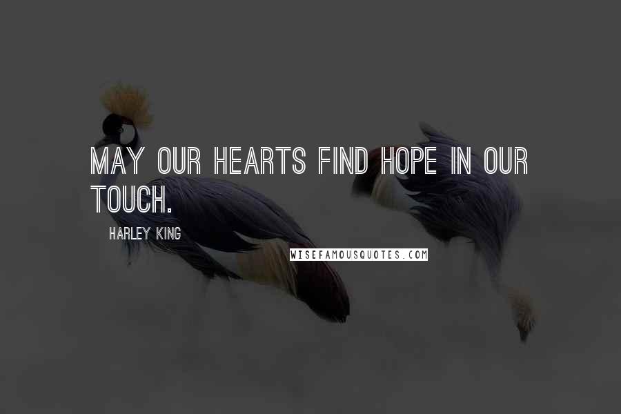 Harley King Quotes: May our hearts find hope in our touch.